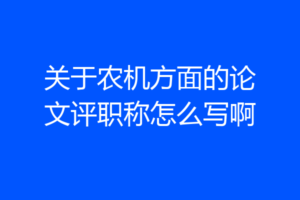 关于农机方面的论文评职称怎么写啊