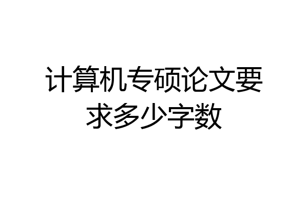 计算机专硕论文要求多少字数