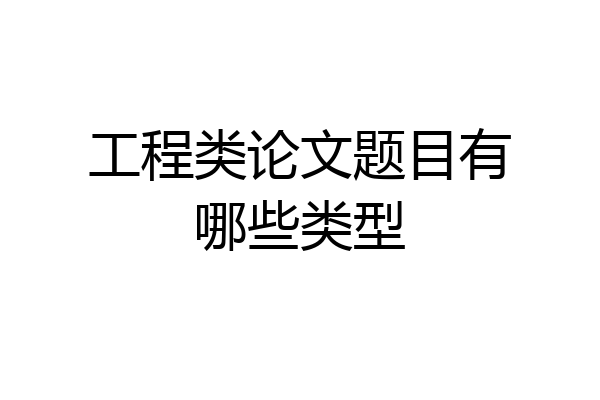 工程类论文题目有哪些类型