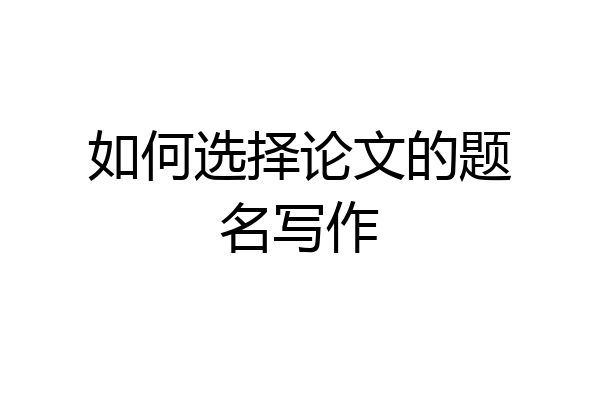如何选择论文的题名写作
