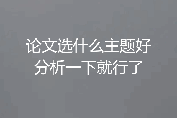 论文选什么主题好分析一下就行了