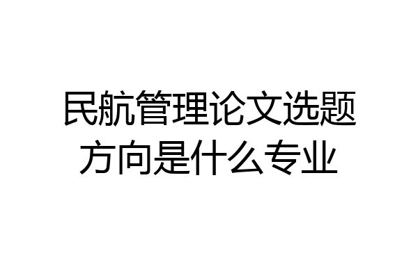 民航管理论文选题方向是什么专业