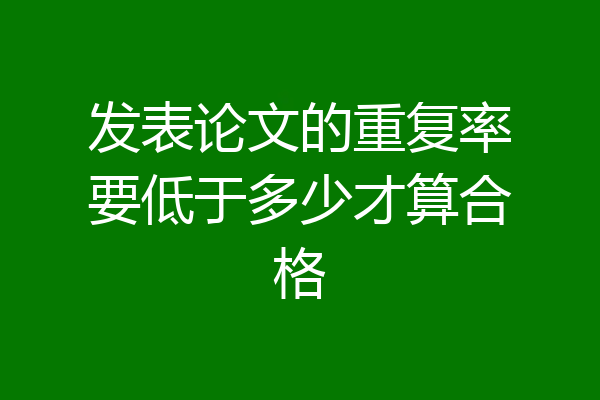 发表论文的重复率要低于多少才算合格