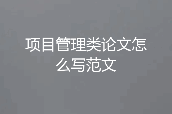 项目管理类论文怎么写范文