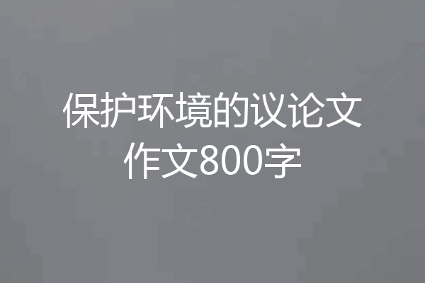 保护环境的议论文作文800字