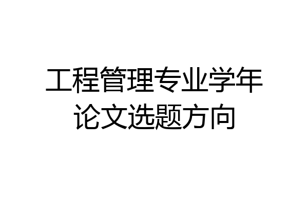 工程管理专业学年论文选题方向