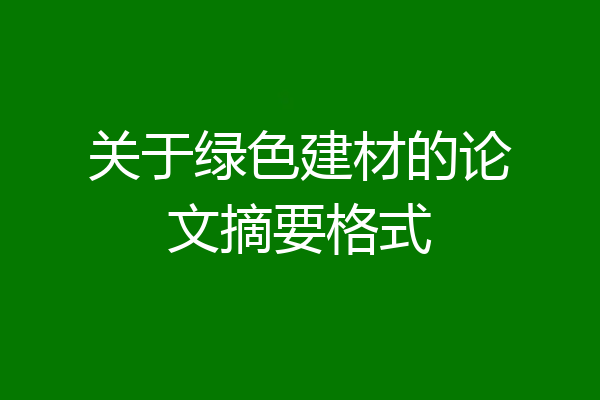 关于绿色建材的论文摘要格式