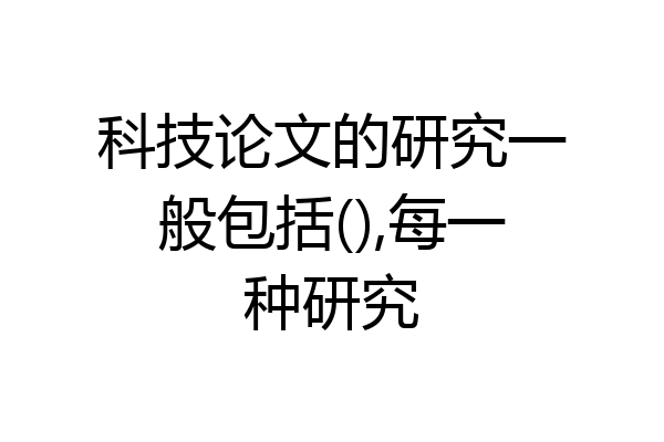 科技论文的研究一般包括(),每一种研究