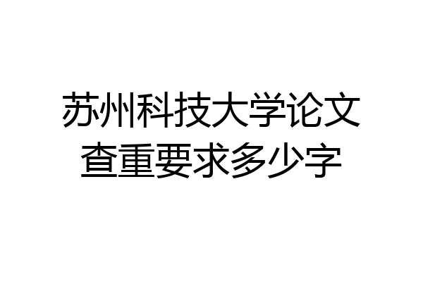 苏州科技大学论文查重要求多少字