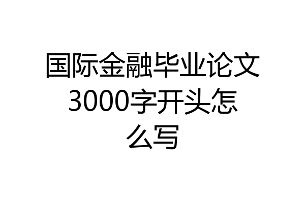 国际金融毕业论文3000字开头怎么写