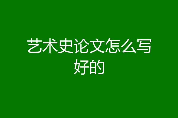 艺术史论文怎么写好的