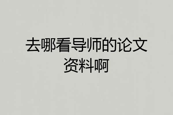 去哪看导师的论文资料啊