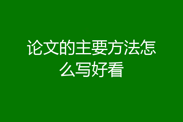 论文的主要方法怎么写好看