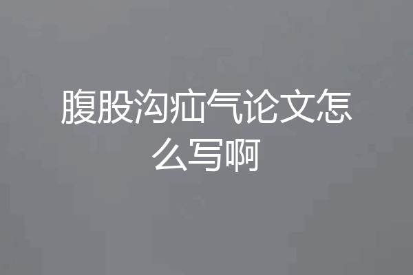 腹股沟疝气论文怎么写啊