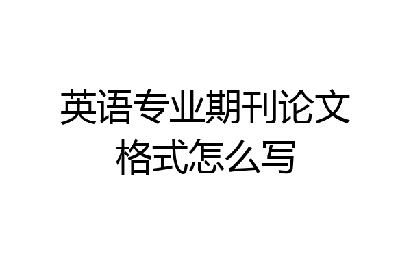 英语专业期刊论文格式怎么写