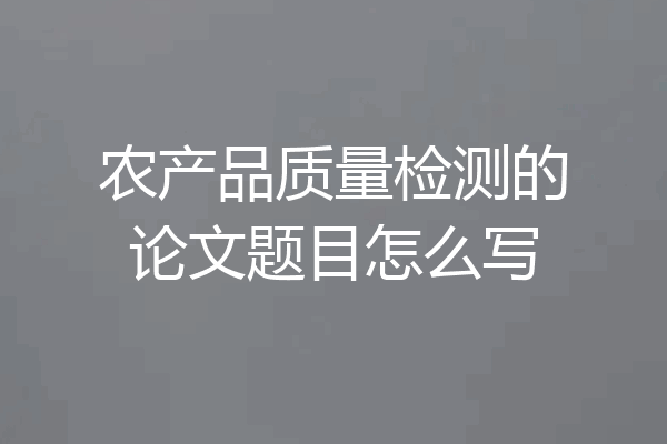 农产品质量检测的论文题目怎么写