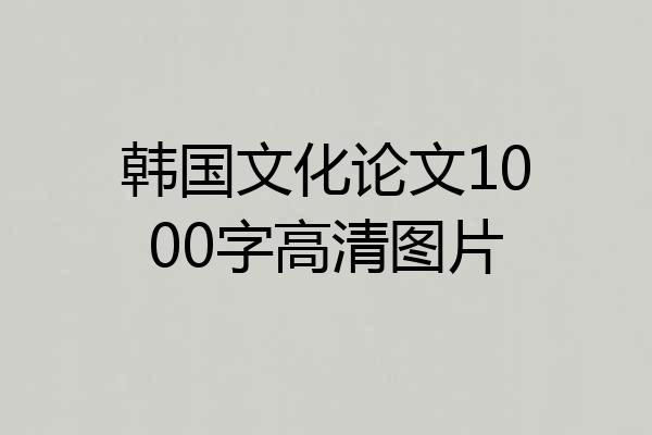 韩国文化论文1000字高清图片