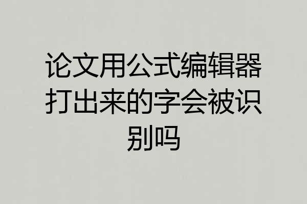论文用公式编辑器打出来的字会被识别吗