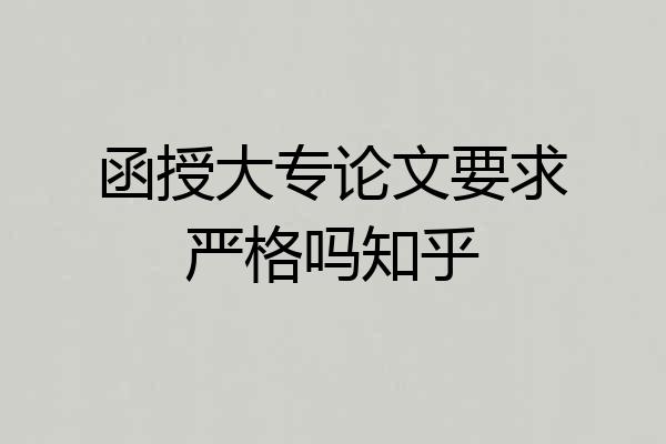函授大专论文要求严格吗知乎
