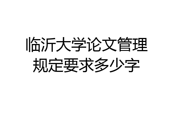 临沂大学论文管理规定要求多少字