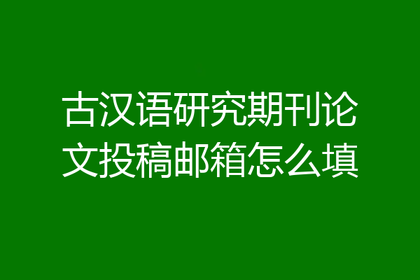古汉语研究期刊论文投稿邮箱怎么填