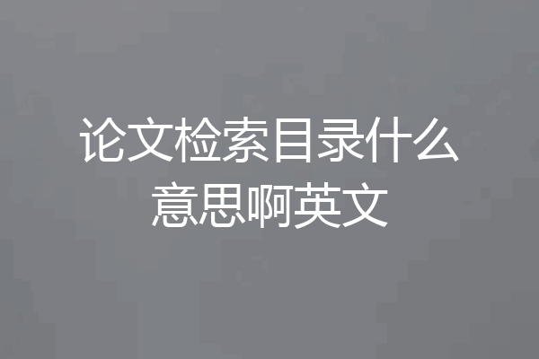 论文检索目录什么意思啊英文