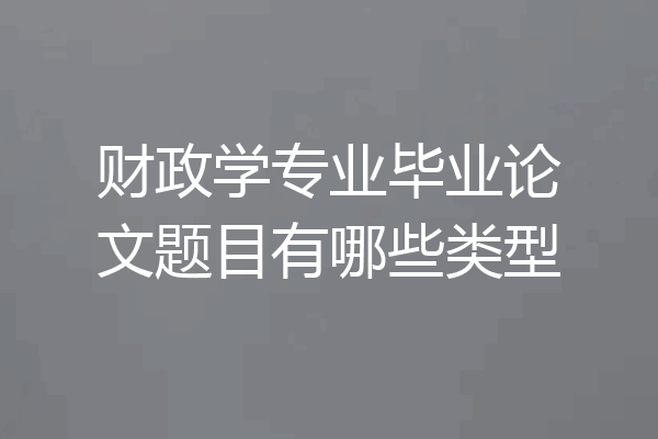 财政学专业毕业论文题目有哪些类型