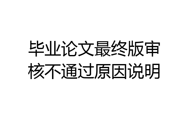 毕业论文最终版审核不通过原因说明