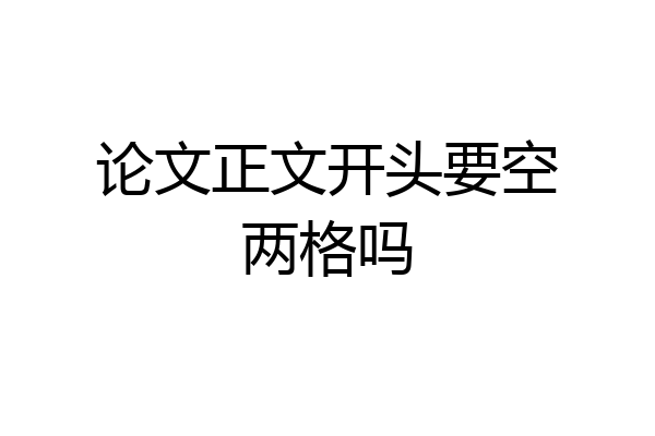 论文正文开头要空两格吗