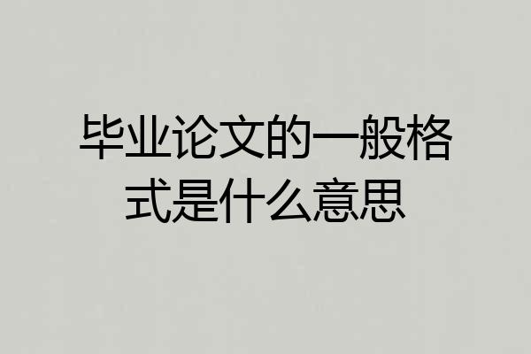 毕业论文的一般格式是什么意思