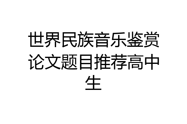 世界民族音乐鉴赏论文题目推荐高中生