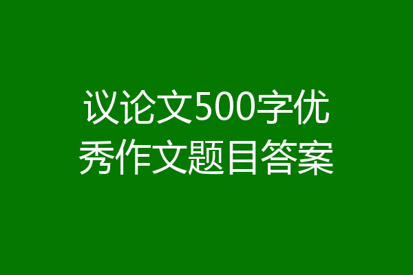 议论文500字优秀作文题目答案