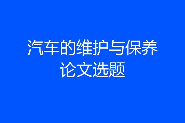 汽车的维护与保养论文选题