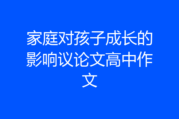 家庭对孩子成长的影响议论文高中作文