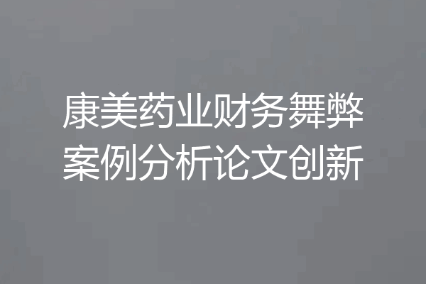 康美药业财务舞弊案例分析论文创新