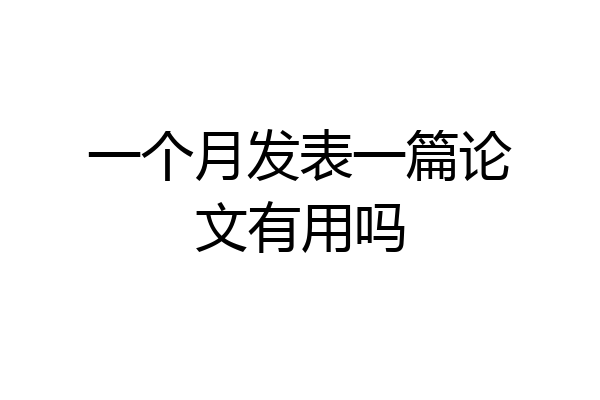 一个月发表一篇论文有用吗