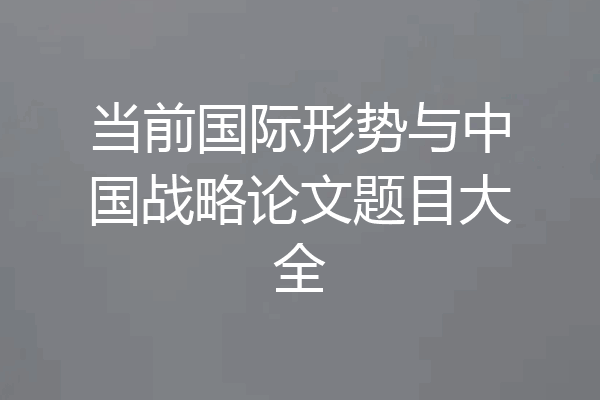 当前国际形势与中国战略论文题目大全