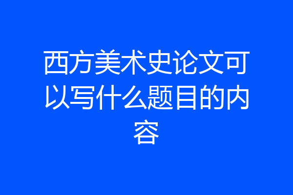 西方美术史论文可以写什么题目的内容