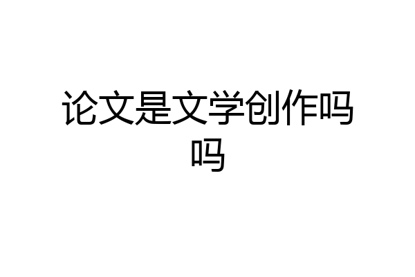 论文是文学创作吗吗