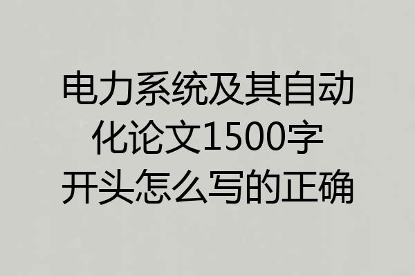 电力系统及其自动化论文1500字开头怎么写的正确