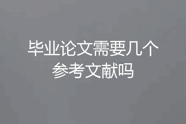 毕业论文需要几个参考文献吗