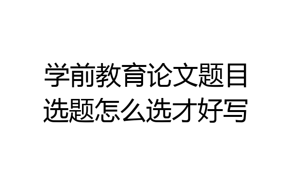 学前教育论文题目选题怎么选才好写