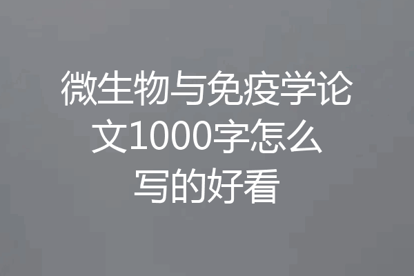 微生物与免疫学论文1000字怎么写的好看