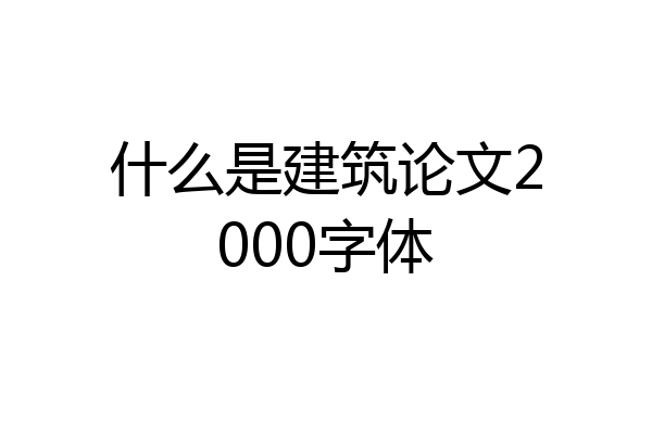 什么是建筑论文2000字体