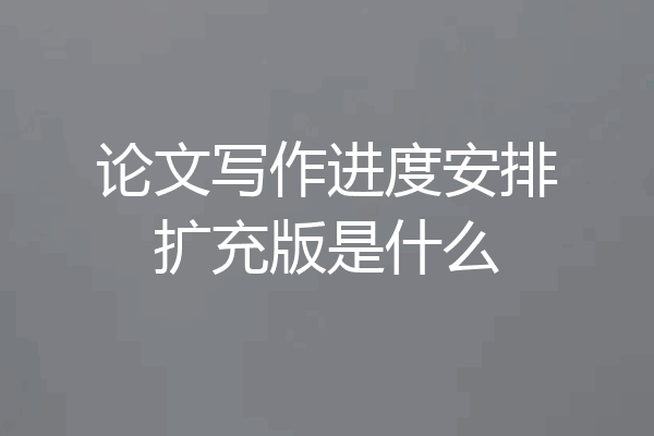 论文写作进度安排扩充版是什么