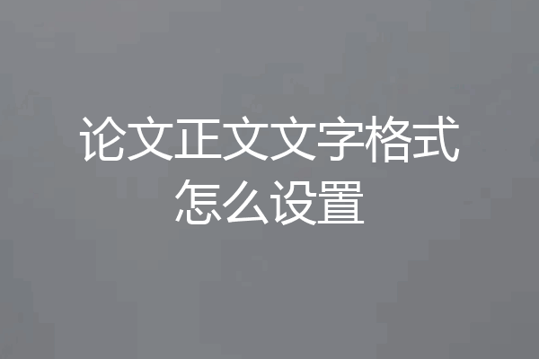 论文正文文字格式怎么设置