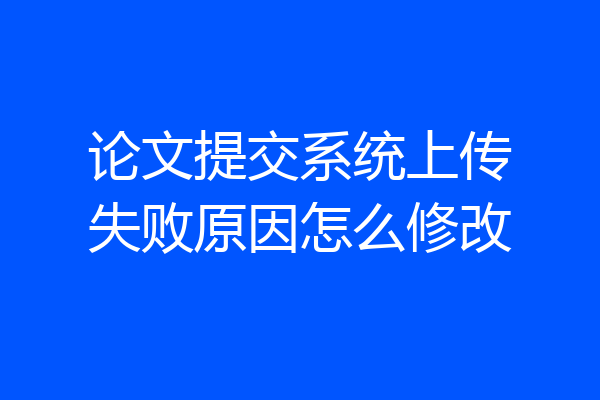 论文提交系统上传失败原因怎么修改