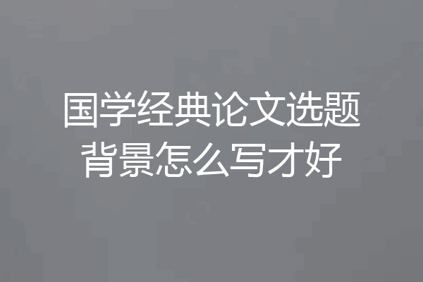 国学经典论文选题背景怎么写才好