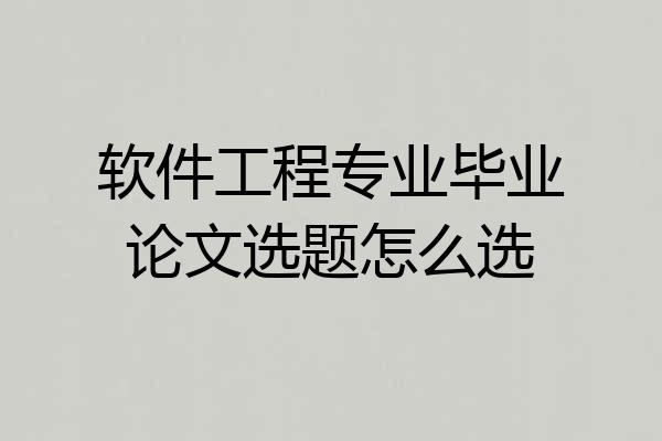 软件工程专业毕业论文选题怎么选