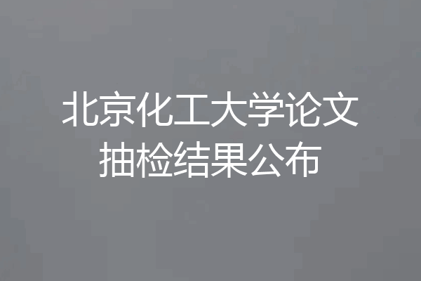 北京化工大学论文抽检结果公布